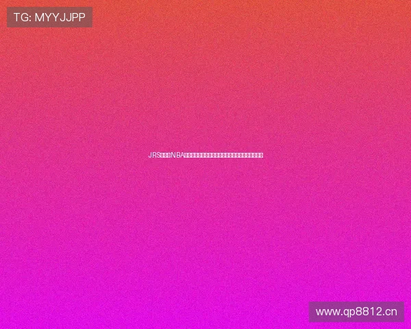 JRS无插件NBA直播平台实时更新无广告无延迟，尽享极速观看体验